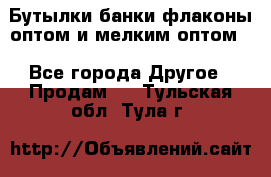 Бутылки,банки,флаконы,оптом и мелким оптом. - Все города Другое » Продам   . Тульская обл.,Тула г.